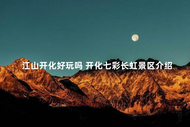 江山开化好玩吗 开化七彩长虹景区介绍